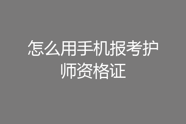 怎么用手机报考护师资格证