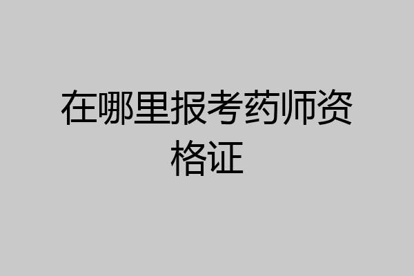 在哪里报考药师资格证
