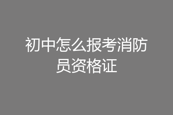 初中怎么报考消防员资格证