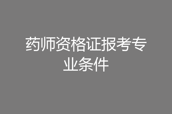药师资格证报考专业条件