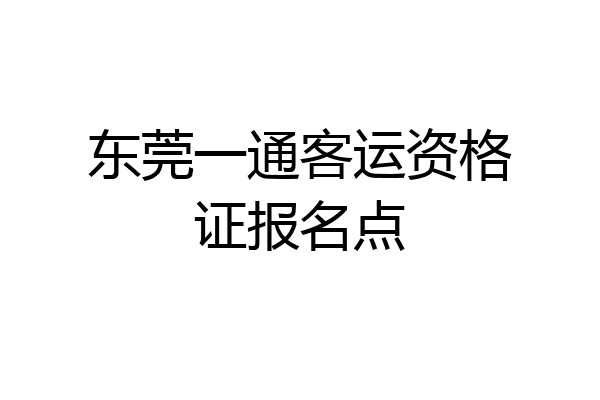 东莞一通客运资格证报名点