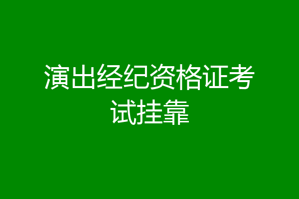 演出经纪资格证考试挂靠