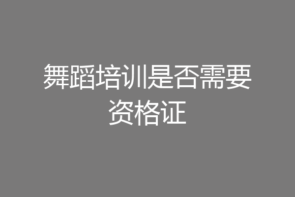 舞蹈培训是否需要资格证
