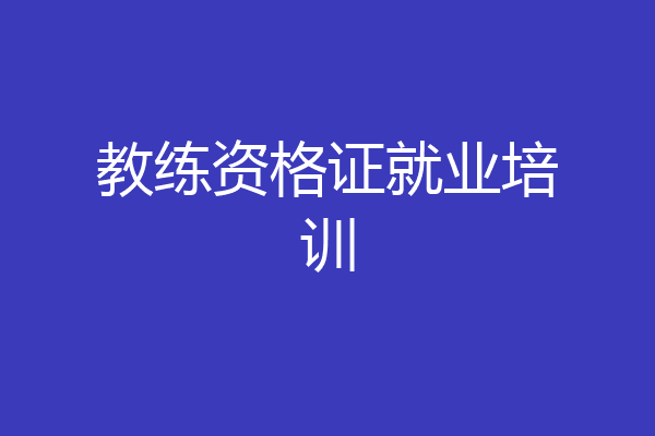 教练资格证就业培训