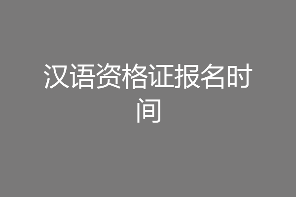 汉语资格证报名时间