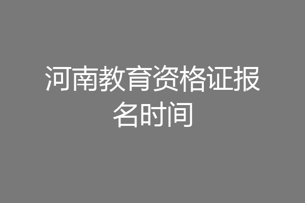 河南教育资格证报名时间