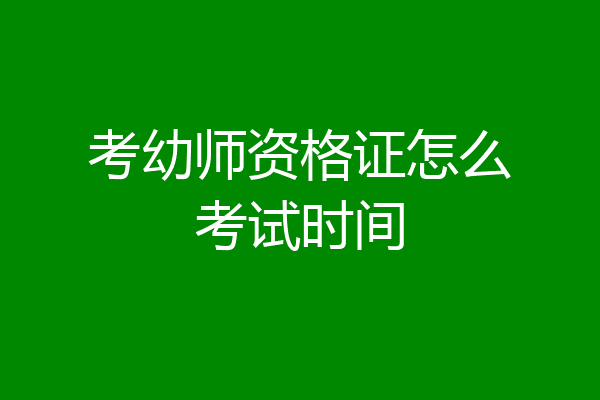考幼师资格证怎么考试时间