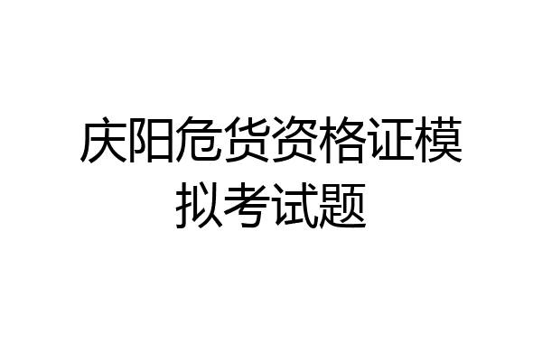 庆阳危货资格证模拟考试题