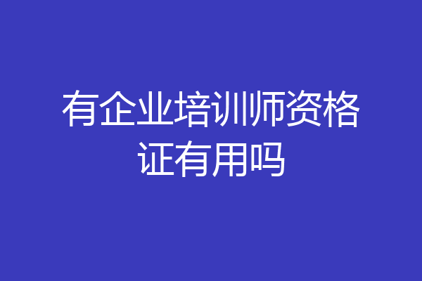 有企业培训师资格证有用吗