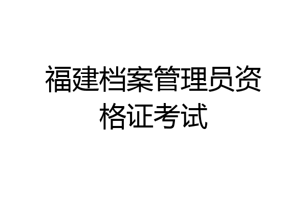 福建档案管理员资格证考试