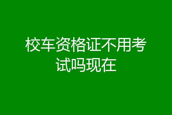 校车资格证不用考试吗现在