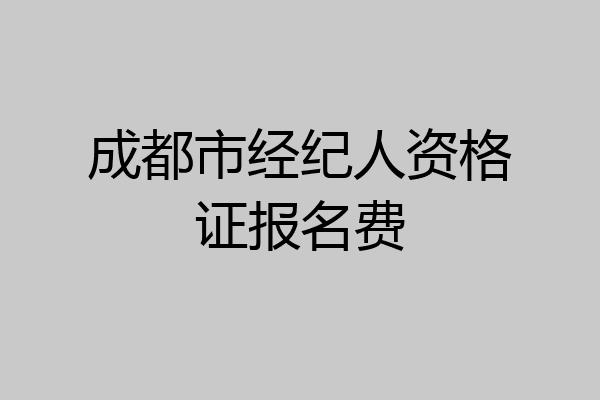 成都市经纪人资格证报名费