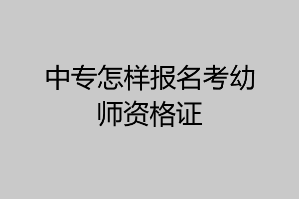 中专怎样报名考幼师资格证