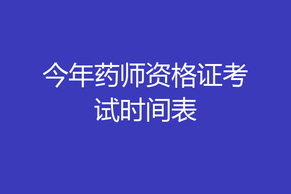 今年药师资格证考试时间表