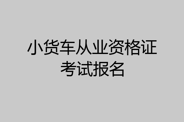 小货车从业资格证考试报名