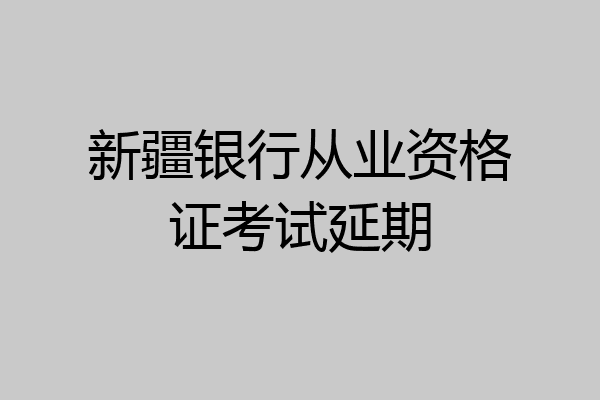 新疆银行从业资格证考试延期