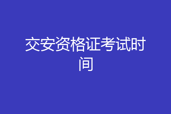 交安资格证考试时间