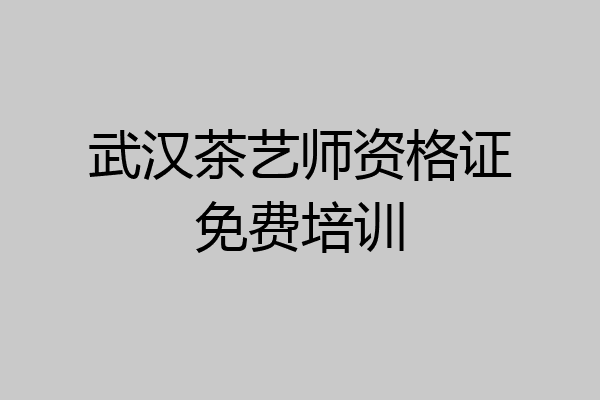 武汉茶艺师资格证免费培训