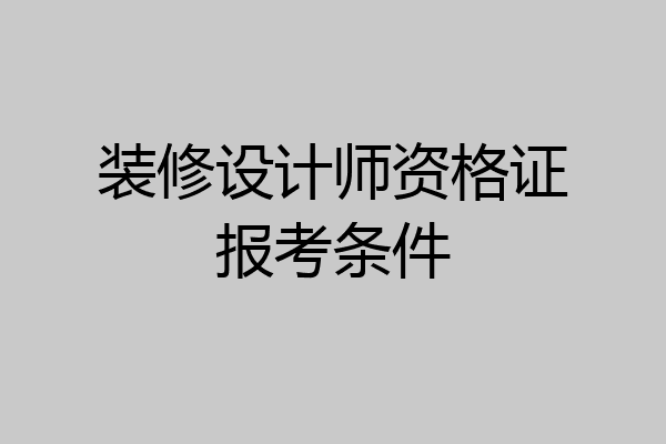 装修设计师资格证报考条件