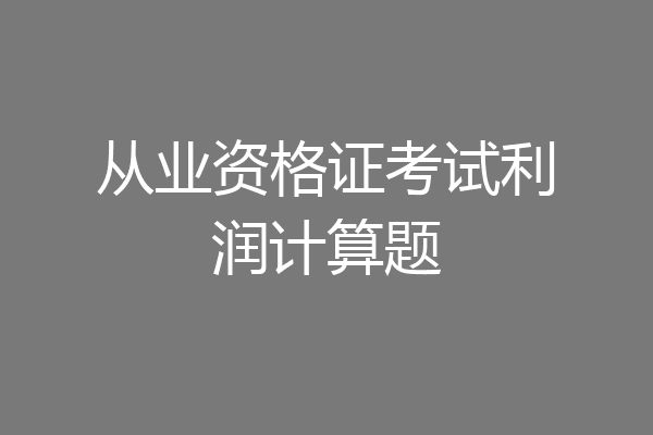 从业资格证考试利润计算题
