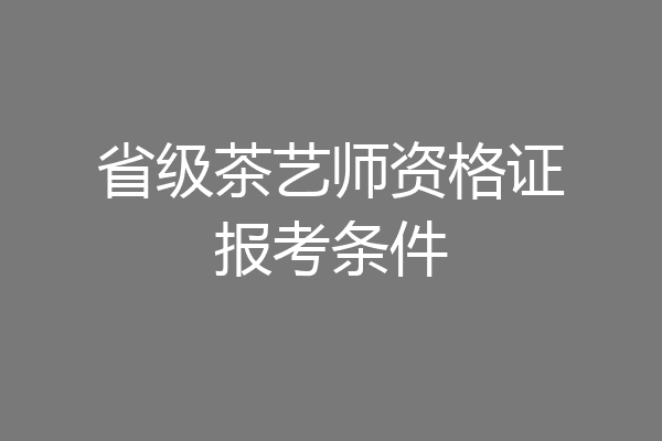省级茶艺师资格证报考条件