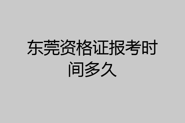 东莞资格证报考时间多久