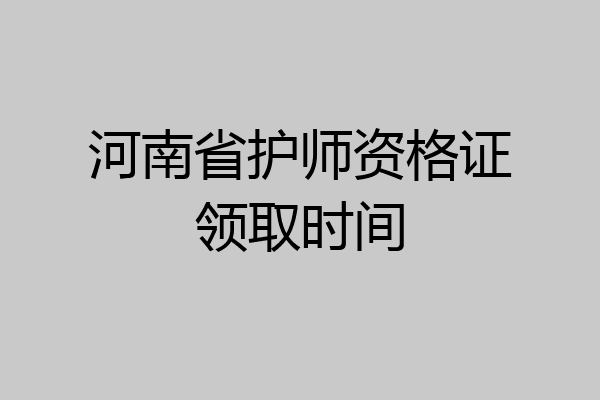 河南省护师资格证领取时间