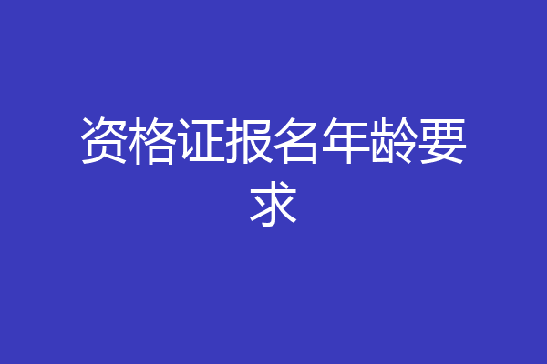 资格证报名年龄要求
