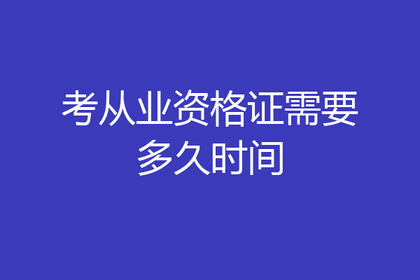 考从业资格证需要多久时间