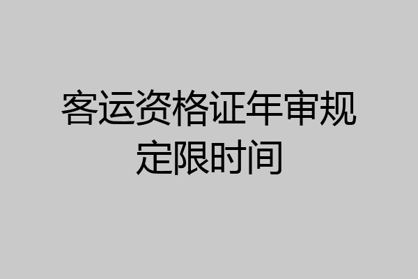 客运资格证年审规定限时间