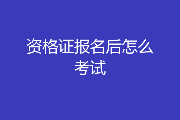 资格证报名后怎么考试