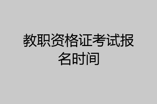 教职资格证考试报名时间