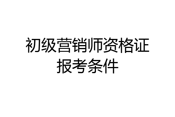 初级营销师资格证报考条件