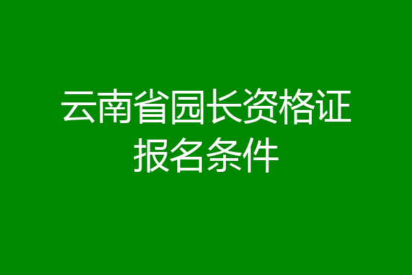 云南省园长资格证报名条件