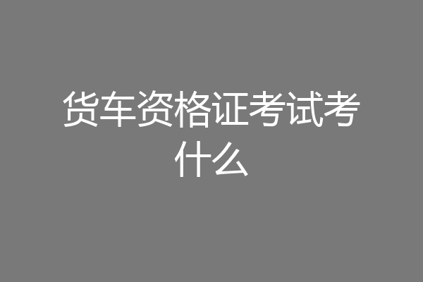 货车资格证考试考什么