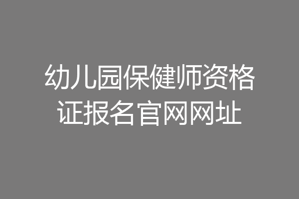 幼儿园保健师资格证报名官网网址