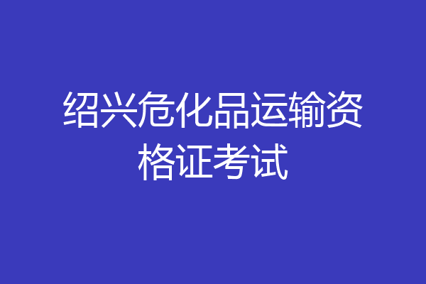 绍兴危化品运输资格证考试