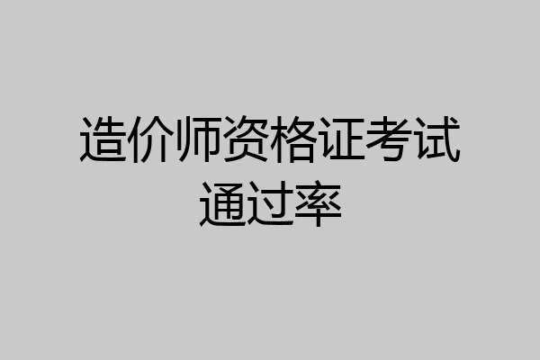 造价师资格证考试通过率