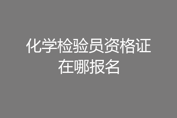 化学检验员资格证在哪报名