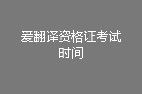 爱翻译资格证考试时间