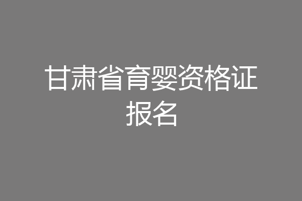 甘肃省育婴资格证报名
