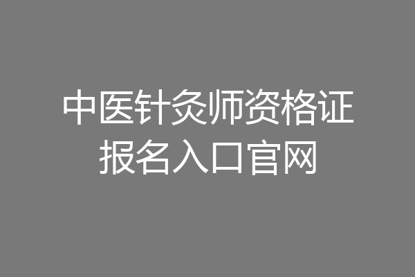 中医针灸师资格证报名入口官网