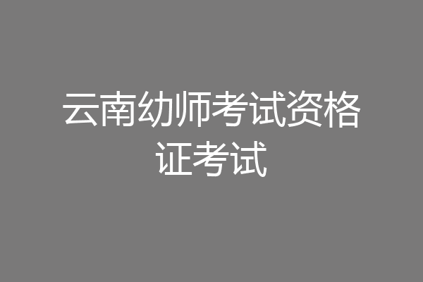 云南幼师考试资格证考试