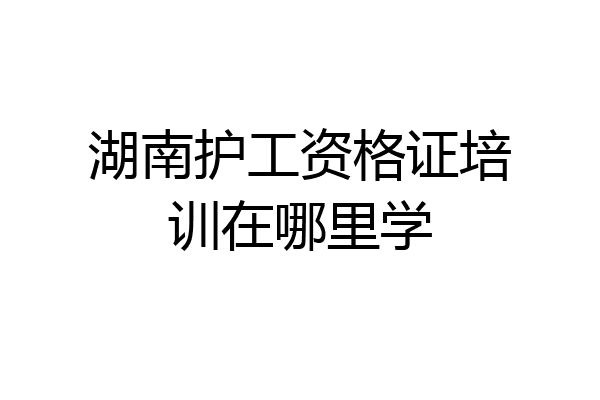 湖南护工资格证培训在哪里学