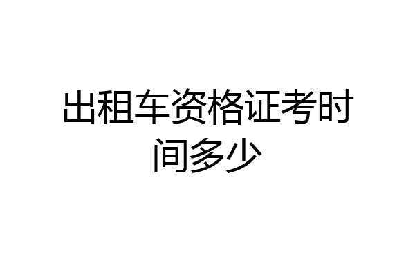 出租车资格证考时间多少