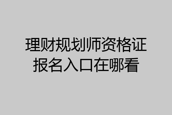 理财规划师资格证报名入口在哪看