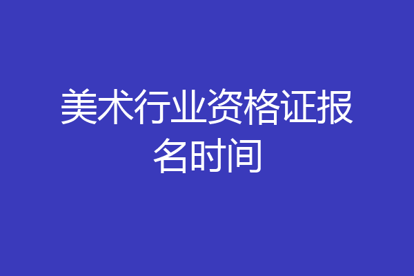 美术行业资格证报名时间