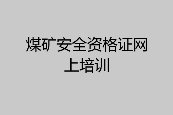 煤矿安全资格证网上培训
