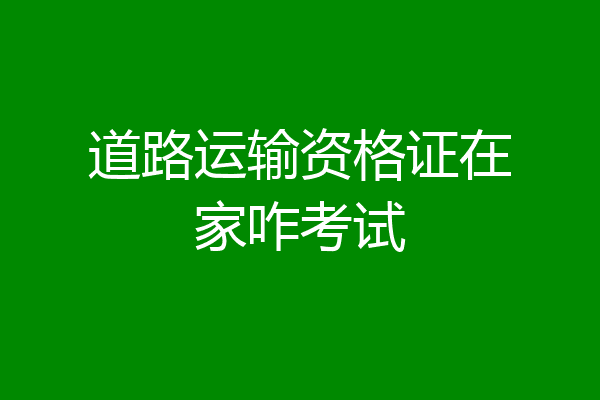 道路运输资格证在家咋考试