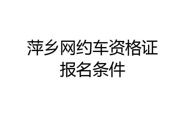 萍乡网约车资格证报名条件